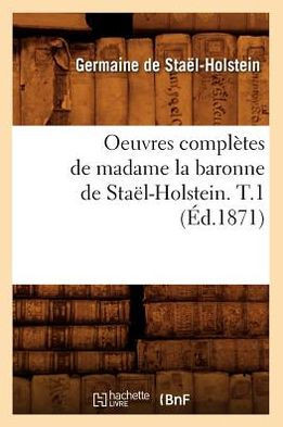 Oeuvres Compl??es de Madame La Baronne de Sta??-Holstein. T.1 (??.1871)