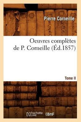 Oeuvres Compl??es de P. Corneille. Tome II (??.1857)