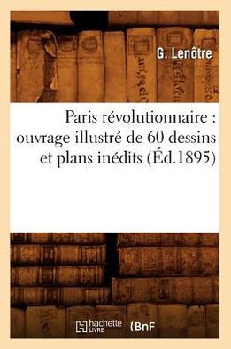 Paris R??olutionnaire: Ouvrage Illustr??de 60 Dessins Et Plans In??its (??.1895)