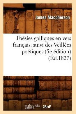 Po??ies Galliques En Vers Fran??is. Suivi Des Veill??s Po??iques (5e ??ition) (??.1827)