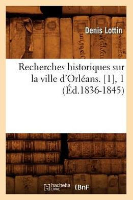 Recherches Historiques Sur La Ville d'Orl??ns. [1], 1 (??.1836-1845)