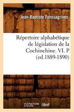 R??ertoire Alphab??ique de L??islation de la Cochinchine. VI. P (Ed.1889-1890)