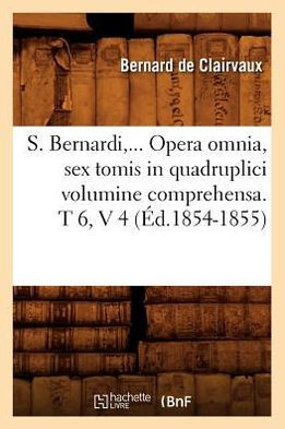 S. Bernardi, ... Opera Omnia, Sex Tomis in Quadruplici Volumine Comprehensa (??.1854-1855)