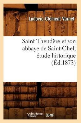 Saint Theud??e Et Son Abbaye de Saint-Chef, ??ude Historique (??.1873)