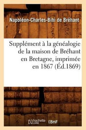 Suppl??ent ??La G????logie de la Maison de Br??ant En Bretagne, Imprim?? En 1867 (??.1869)