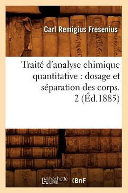 Trait??d'Analyse Chimique Quantitative: Dosage Et S??aration Des Corps. 2 (??.1885)