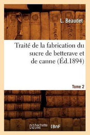 Trait??de la Fabrication Du Sucre de Betterave Et de Canne. Tome 2 (??.1894)
