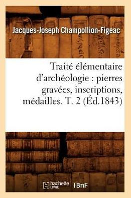 Trait??????entaire d'Arch??logie: Pierres Grav??s, Inscriptions, M??ailles. T. 2 (??.1843)