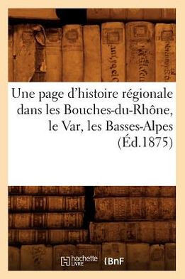 Une Page d'Histoire R??ionale Dans Les Bouches-Du-Rh??e, Le Var, Les Basses-Alpes (??.1875)