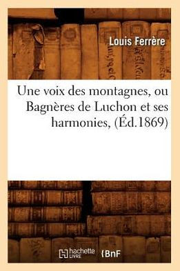 Une Voix Des Montagnes, Ou Bagn??es de Luchon Et Ses Harmonies, (??.1869)