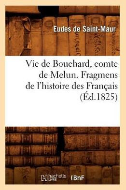 Vie de Bouchard, Comte de Melun. Fragmens de l'Histoire Des Fran??is (??.1825)