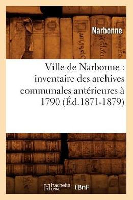 Ville de Narbonne: Inventaire Des Archives Communales Ant??ieures ??1790 (??.1871-1879)