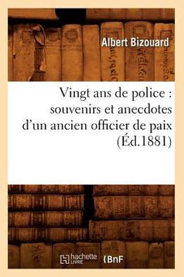 Vingt ANS de Police: Souvenirs Et Anecdotes d'Un Ancien Officier de Paix (??.1881)