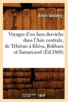 Voyages d'Un Faux Derviche Dans l'Asie Centrale, de T????an ??Khiva, Bokhara Et Samarcand, (??.1868)