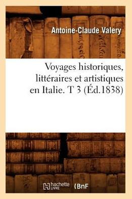 Voyages Historiques, Litt??aires Et Artistiques En Italie. T 3 (??.1838)