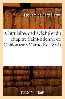 Cartulaires de l'????h??Et Du Chapitre Saint-??ienne de Ch??ons-Sur-Marne(??.1853)