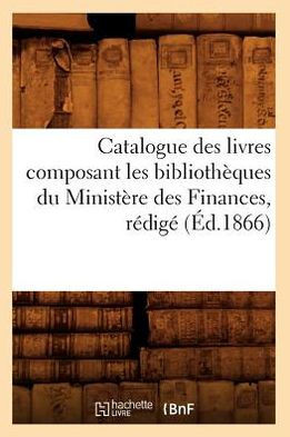 Catalogue Des Livres Composant Les Biblioth??ues Du Minist??e Des Finances, R??ig??(??.1866)