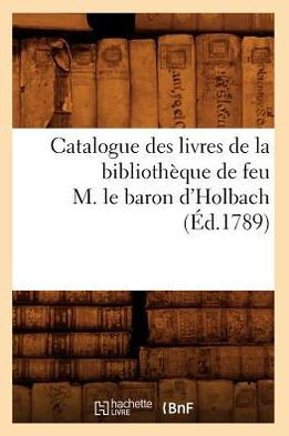 Catalogue Des Livres de la Biblioth??ue de Feu M. Le Baron d'Holbach (??.1789)