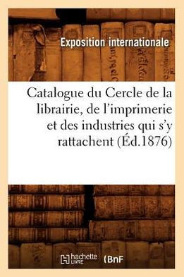 Catalogue Du Cercle de la Librairie, de l'Imprimerie Et Des Industries Qui s'y Rattachent (??.1876)
