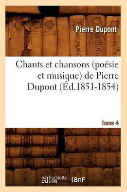 Chants Et Chansons (Po??ie Et Musique) de Pierre Dupont. Tome 4 (??.1851-1854)