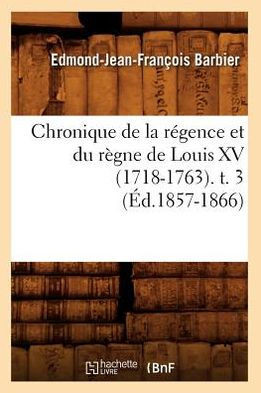 Chronique de la R??ence Et Du R??ne de Louis XV (1718-1763). T. 3 (??.1857-1866)