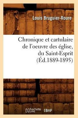 Chronique Et Cartulaire de l'Oeuvre Des ??lise, Du Saint-Esprit (??.1889-1895)