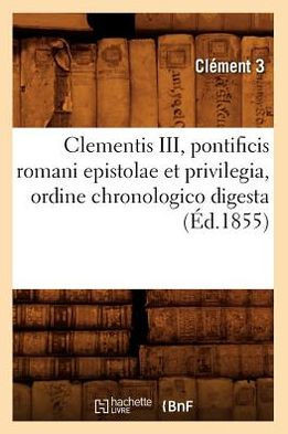 Clementis III, Pontificis Romani Epistolae Et Privilegia, Ordine Chronologico Digesta (??.1855)