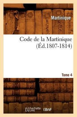 Code de la Martinique. Tome 4 (??.1807-1814)