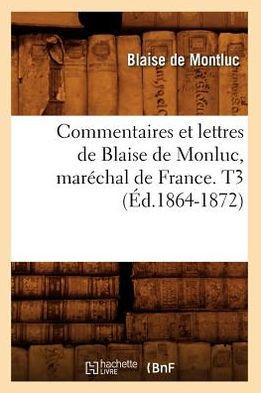 Commentaires Et Lettres de Blaise de Monluc, Mar??hal de France. T3 (??.1864-1872)