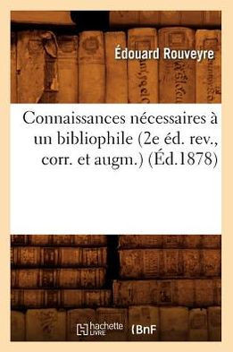 Connaissances N??essaires ??Un Bibliophile (2e ??. Rev., Corr. Et Augm.) (??.1878)