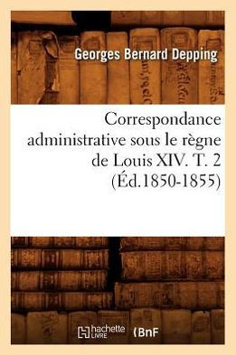 Correspondance Administrative Sous Le R??ne de Louis XIV. T. 2 (??.1850-1855)