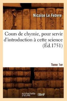 Cours de Chymie, Pour Servir d'Introduction ??Cette Science. Tome 1er (??.1751)