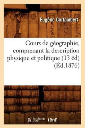 Cours de G??graphie, Comprenant La Description Physique Et Politique (13 ??) (??.1876)
