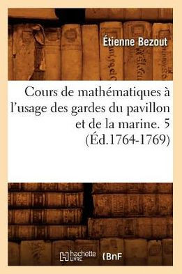 Cours de Math??atiques ??l'Usage Des Gardes Du Pavillon Et de la Marine. 5 (??.1764-1769)