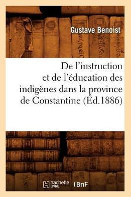 de l'Instruction Et de l'??ucation Des Indig??es Dans La Province de Constantine (??.1886)