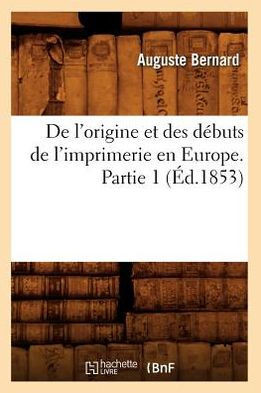 de l'Origine Et Des D??uts de l'Imprimerie En Europe. Partie 1 (??.1853)
