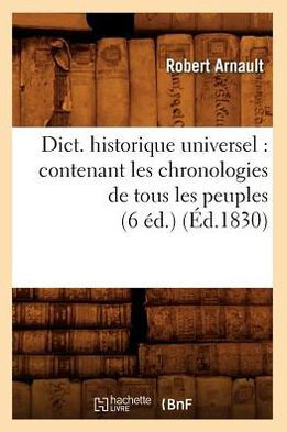 Dict. Historique Universel: Contenant Les Chronologies de Tous Les Peuples (6 ??.) (??.1830)