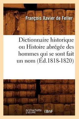 Dictionnaire Historique Ou Histoire Abr???? Des Hommes Qui Se Sont Fait Un Nom (??.1818-1820)