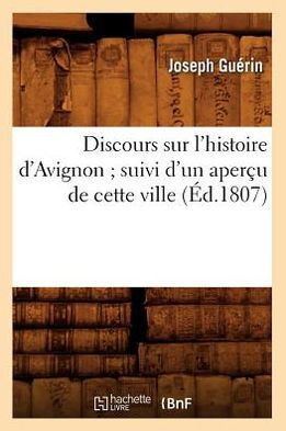Discours Sur l'Histoire d'Avignon Suivi d'Un Aper?? de Cette Ville (??.1807)