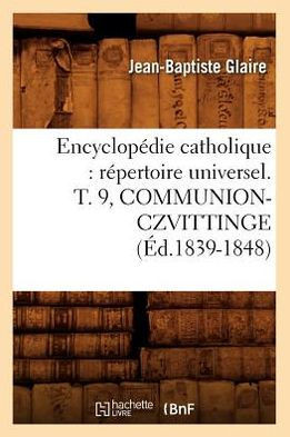 Encyclop??ie Catholique: R??ertoire Universel. T. 9, Communion-Czvittinge (??.1839-1848)