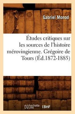 ??udes Critiques Sur Les Sources de l'Histoire M??ovingienne. Gr??oire de Tours, (??.1872-1885)