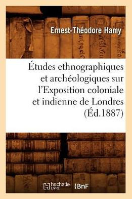 ??udes Ethnographiques Et Arch??logiques Sur l'Exposition Coloniale Et Indienne de Londres (??.1887)