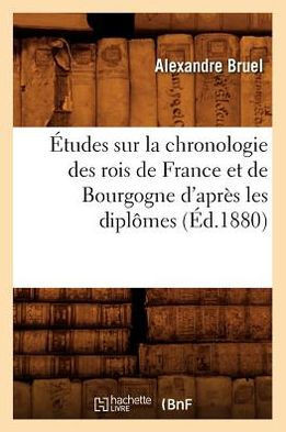 ??udes Sur La Chronologie Des Rois de France Et de Bourgogne d'Apr?? Les Dipl??es (??.1880)