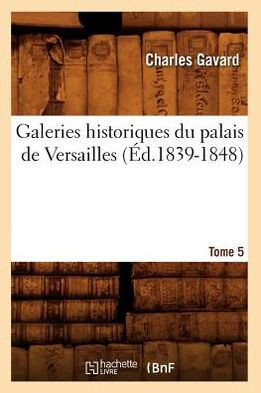 Galeries Historiques Du Palais de Versailles. Tome 5 (??.1839-1848)