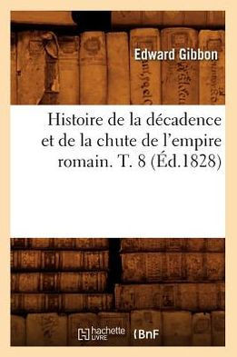Histoire de la D??adence Et de la Chute de l'Empire Romain. T. 8 (??.1828)