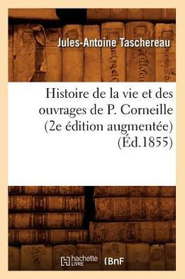 Histoire de la Vie Et Des Ouvrages de P. Corneille (2e ??ition Augment??) (??.1855)