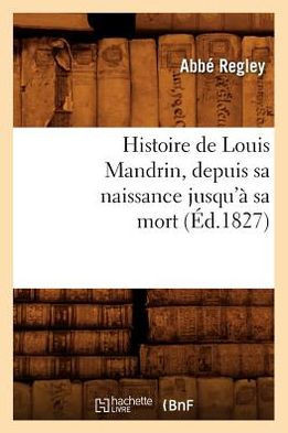 Histoire de Louis Mandrin, Depuis Sa Naissance Jusqu'??Sa Mort, (??.1827)