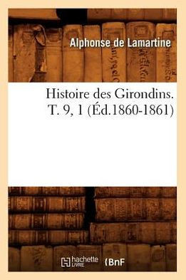 Histoire Des Girondins. T. 9, 1 (??.1860-1861)