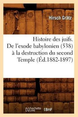 Histoire Des Juifs. de l'Exode Babylonien (538) ??La Destruction Du Second Temple (??.1882-1897)