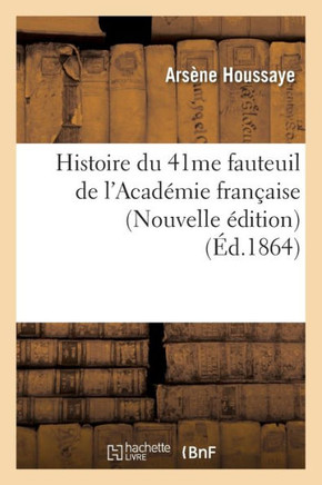 Histoire Du 41me Fauteuil de l'Acad??ie Fran??ise (Nouvelle ??ition) (??.1864)